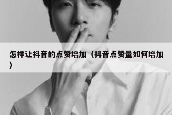 怎样让抖音的点赞增加(抖音点赞量如何增加) 第1张 怎样让抖音的点赞增加(抖音点赞量如何增加) 第1张