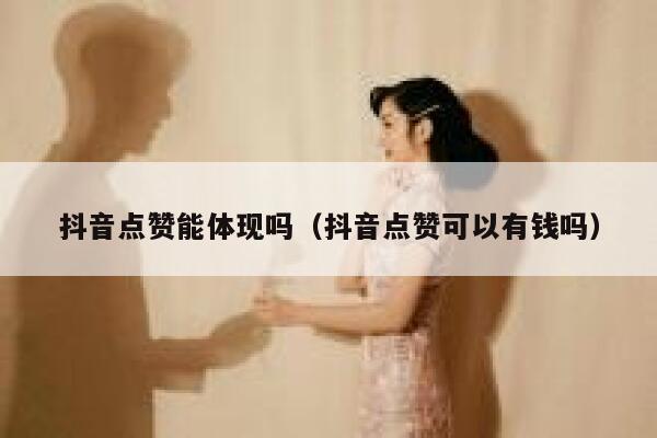 抖音点赞能体现吗(抖音点赞可以有钱吗) 第1张 抖音点赞能体现吗(抖音点赞可以有钱吗) 第1张
