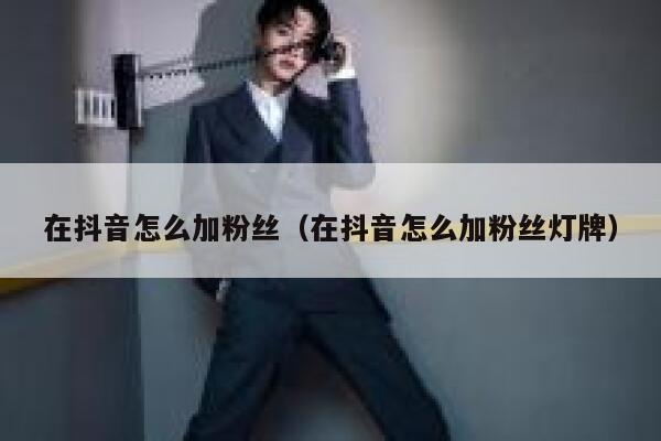 在抖音怎么加粉丝（在抖音怎么加粉丝灯牌） 第1张