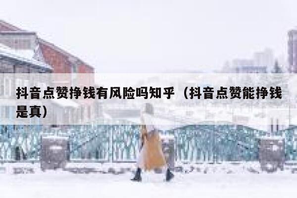 抖音点赞挣钱有风险吗知乎(抖音点赞能挣钱是真) 第1张 抖音点赞挣钱有风险吗知乎(抖音点赞能挣钱是真) 第1张