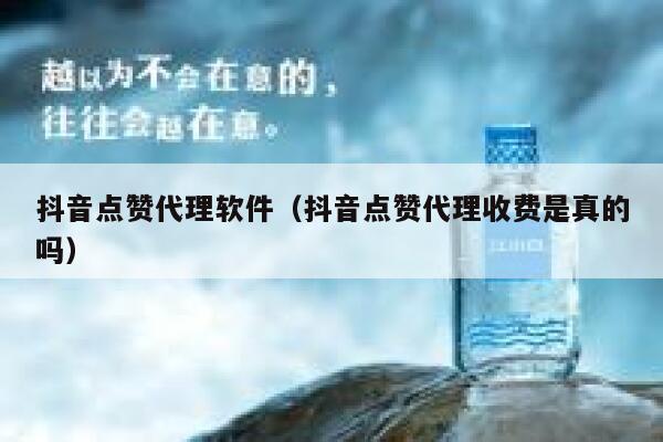 抖音点赞代理软件(抖音点赞代理收费是真的吗) 第1张 抖音点赞代理软件(抖音点赞代理收费是真的吗) 第1张
