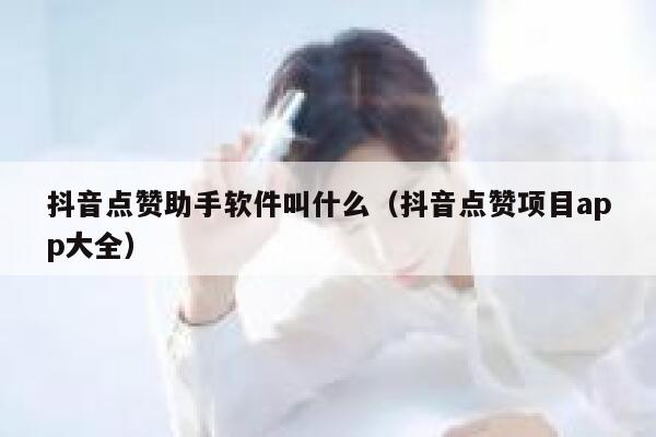 抖音点赞助手软件叫什么(抖音点赞项目app大全) 第1张 抖音点赞助手软件叫什么(抖音点赞项目app大全) 第1张