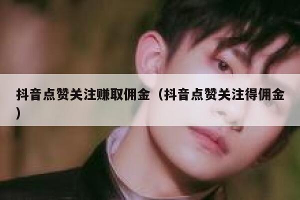 抖音点赞关注赚取佣金(抖音点赞关注得佣金) 第1张 抖音点赞关注赚取佣金(抖音点赞关注得佣金) 第1张