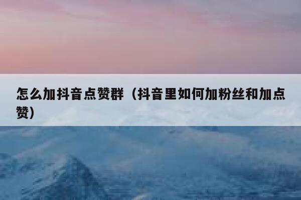 怎么加抖音点赞群（抖音里如何加粉丝和加点赞） 第1张