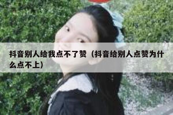 抖音别人给我点不了赞(抖音给别人点赞为什么点不上) 第1张 抖音别人给我点不了赞(抖音给别人点赞为什么点不上) 第1张