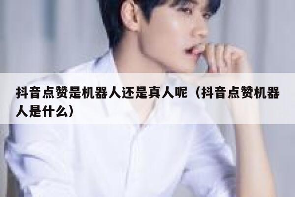 抖音点赞是机器人还是真人呢(抖音点赞机器人是什么) 第1张 抖音点赞是机器人还是真人呢(抖音点赞机器人是什么) 第1张