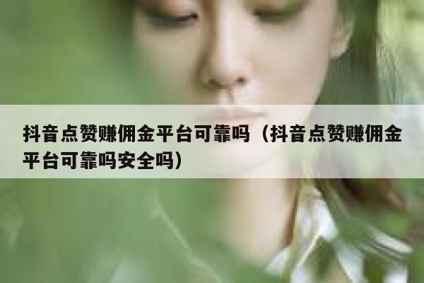 抖音点赞赚佣金平台可靠吗(抖音点赞赚佣金平台可靠吗安全吗) 第1张 抖音点赞赚佣金平台可靠吗(抖音点赞赚佣金平台可靠吗安全吗) 第1张