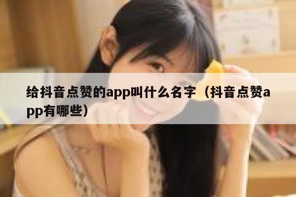 给抖音点赞的app叫什么名字(抖音点赞app有哪些) 第1张 给抖音点赞的app叫什么名字(抖音点赞app有哪些) 第1张