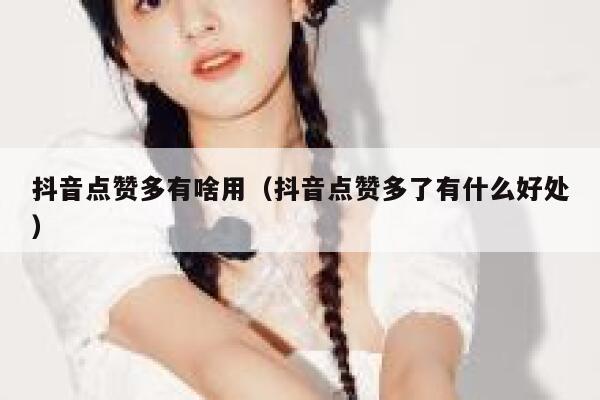 抖音点赞多有啥用(抖音点赞多了有什么好处) 第1张 抖音点赞多有啥用(抖音点赞多了有什么好处) 第1张