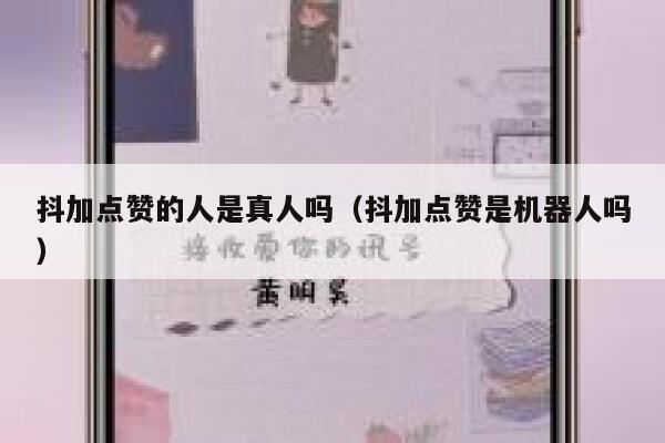 抖加点赞的人是真人吗(抖加点赞是机器人吗) 第1张 抖加点赞的人是真人吗(抖加点赞是机器人吗) 第1张