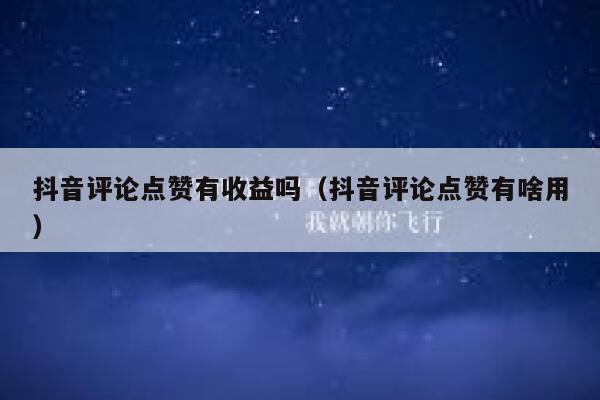 抖音评论点赞有收益吗(抖音评论点赞有啥用) 第1张 抖音评论点赞有收益吗(抖音评论点赞有啥用) 第1张