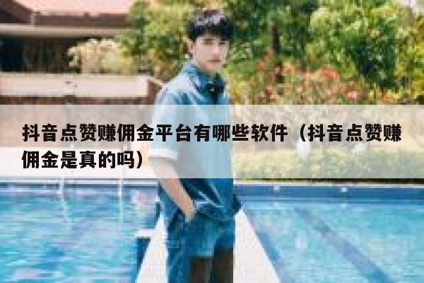 抖音点赞赚佣金平台有哪些软件(抖音点赞赚佣金是真的吗) 第1张 抖音点赞赚佣金平台有哪些软件(抖音点赞赚佣金是真的吗) 第1张