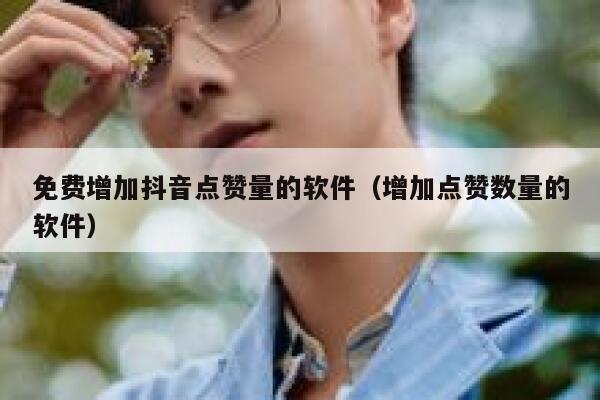 免费增加抖音点赞量的软件(增加点赞数量的软件) 第1张 免费增加抖音点赞量的软件(增加点赞数量的软件) 第1张