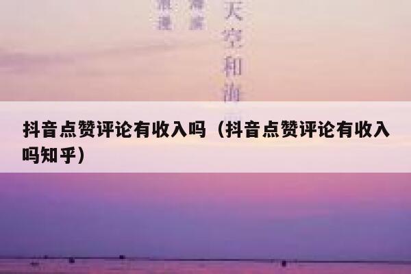 抖音点赞评论有收入吗(抖音点赞评论有收入吗知乎) 第1张 抖音点赞评论有收入吗(抖音点赞评论有收入吗知乎) 第1张