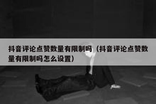 抖音评论点赞数量有限制吗(抖音评论点赞数量有限制吗怎么设置) 第1张 抖音评论点赞数量有限制吗(抖音评论点赞数量有限制吗怎么设置) 第1张