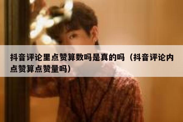 抖音评论里点赞算数吗是真的吗(抖音评论内点赞算点赞量吗) 第1张 抖音评论里点赞算数吗是真的吗(抖音评论内点赞算点赞量吗) 第1张