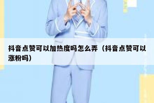 抖音点赞可以加热度吗怎么弄(抖音点赞可以涨粉吗) 第1张 抖音点赞可以加热度吗怎么弄(抖音点赞可以涨粉吗) 第1张