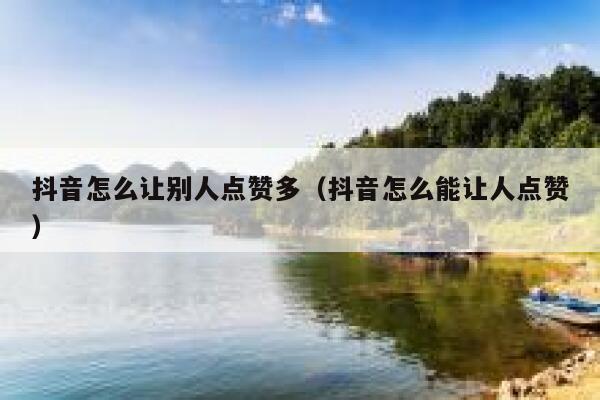 抖音怎么让别人点赞多(抖音怎么能让人点赞) 第1张 抖音怎么让别人点赞多(抖音怎么能让人点赞) 第1张