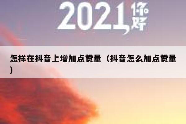怎样在抖音上增加点赞量(抖音怎么加点赞量) 第1张 怎样在抖音上增加点赞量(抖音怎么加点赞量) 第1张