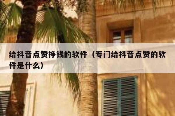 给抖音点赞挣钱的软件(专门给抖音点赞的软件是什么) 第1张 给抖音点赞挣钱的软件(专门给抖音点赞的软件是什么) 第1张