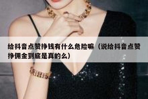 给抖音点赞挣钱有什么危险嘛（说给抖音点赞挣佣金到底是真的么） 第1张