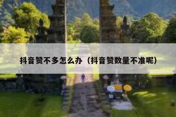 抖音赞不多怎么办(抖音赞数量不准呢) 第1张 抖音赞不多怎么办(抖音赞数量不准呢) 第1张