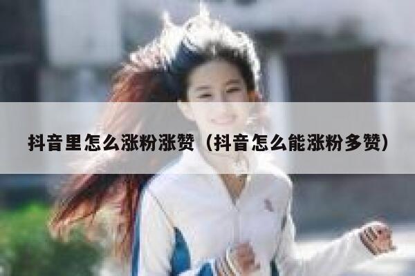 抖音里怎么涨粉涨赞(抖音怎么能涨粉多赞) 第1张 抖音里怎么涨粉涨赞(抖音怎么能涨粉多赞) 第1张