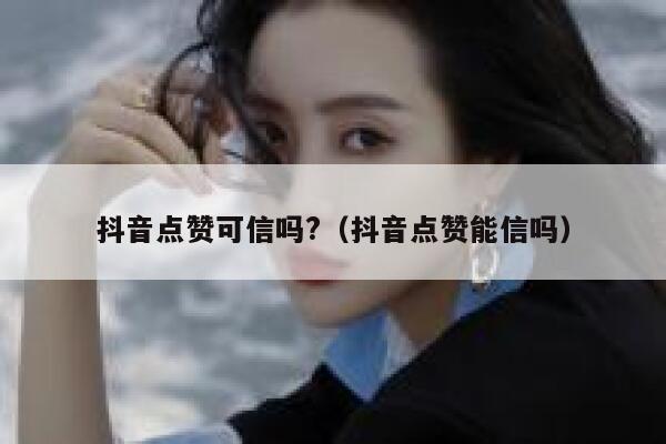 抖音点赞可信吗?(抖音点赞能信吗) 第1张 抖音点赞可信吗?(抖音点赞能信吗) 第1张