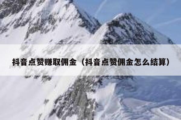 抖音点赞赚取佣金(抖音点赞佣金怎么结算) 第1张 抖音点赞赚取佣金(抖音点赞佣金怎么结算) 第1张