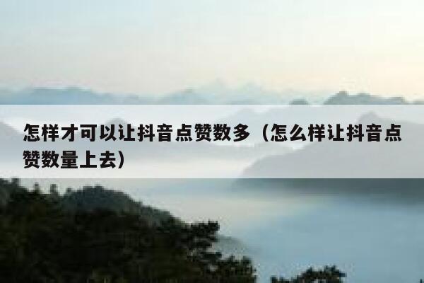 怎样才可以让抖音点赞数多（怎么样让抖音点赞数量上去） 第1张