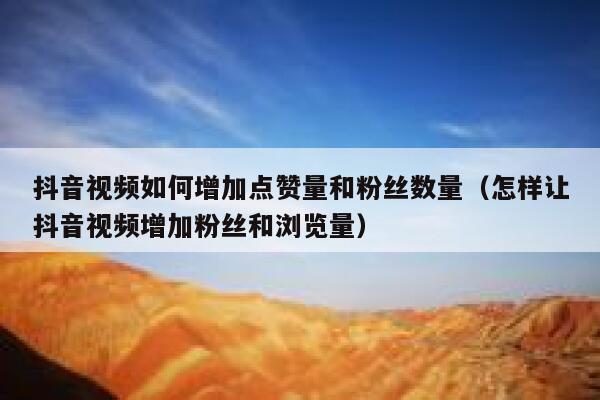 抖音视频如何增加点赞量和粉丝数量(怎样让抖音视频增加粉丝和浏览量) 第1张 抖音视频如何增加点赞量和粉丝数量(怎样让抖音视频增加粉丝和浏览量) 第1张