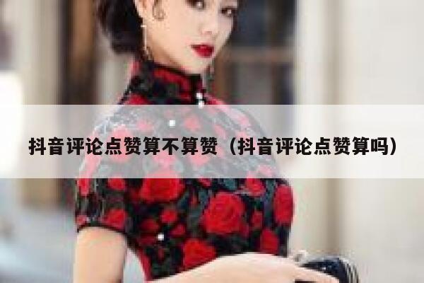 抖音评论点赞算不算赞（抖音评论点赞算吗） 第1张