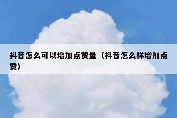 抖音怎么可以增加点赞量(抖音怎么样增加点赞) 第1张 抖音怎么可以增加点赞量(抖音怎么样增加点赞) 第1张