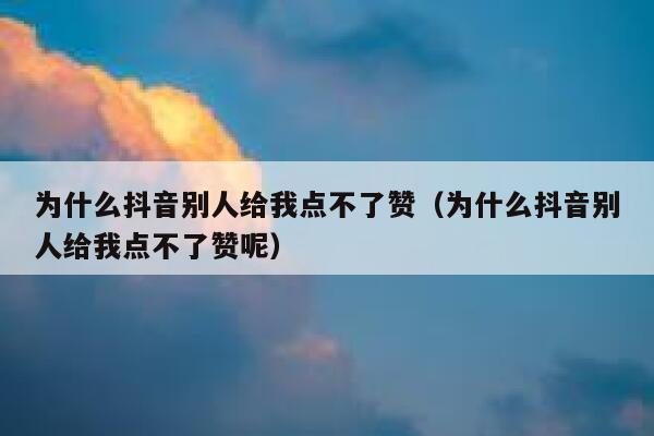 为什么抖音别人给我点不了赞(为什么抖音别人给我点不了赞呢) 第1张 为什么抖音别人给我点不了赞(为什么抖音别人给我点不了赞呢) 第1张