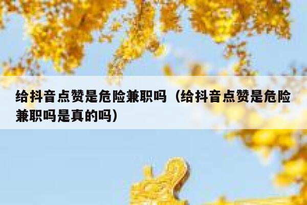 给抖音点赞是危险兼职吗(给抖音点赞是危险兼职吗是真的吗) 第1张 给抖音点赞是危险兼职吗(给抖音点赞是危险兼职吗是真的吗) 第1张