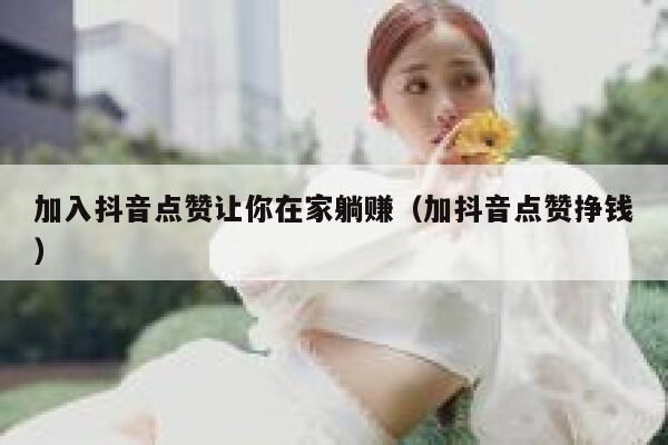 加入抖音点赞让你在家躺赚(加抖音点赞挣钱) 第1张 加入抖音点赞让你在家躺赚(加抖音点赞挣钱) 第1张