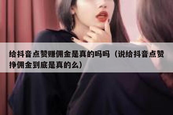 给抖音点赞赚佣金是真的吗吗（说给抖音点赞挣佣金到底是真的么） 第1张