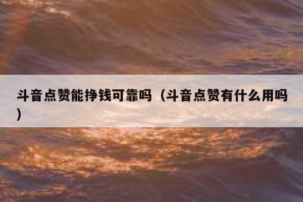 斗音点赞能挣钱可靠吗(斗音点赞有什么用吗) 第1张 斗音点赞能挣钱可靠吗(斗音点赞有什么用吗) 第1张