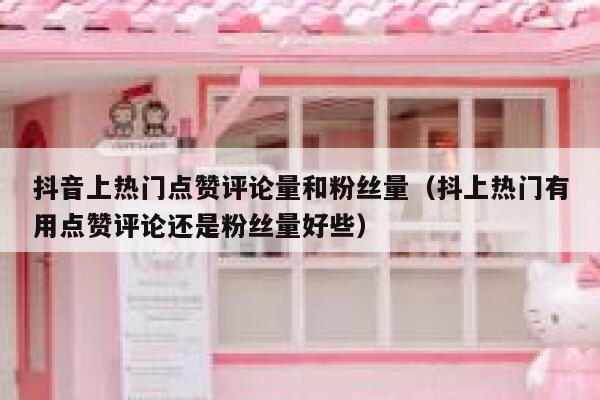 抖音上热门点赞评论量和粉丝量(抖上热门有用点赞评论还是粉丝量好些) 第1张 抖音上热门点赞评论量和粉丝量(抖上热门有用点赞评论还是粉丝量好些) 第1张