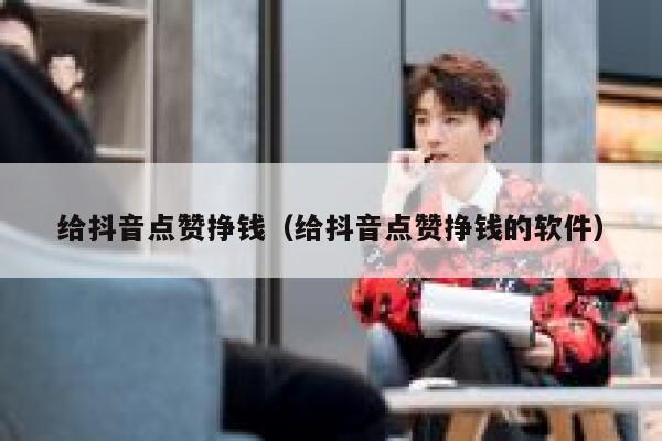 给抖音点赞挣钱（给抖音点赞挣钱的软件） 第1张