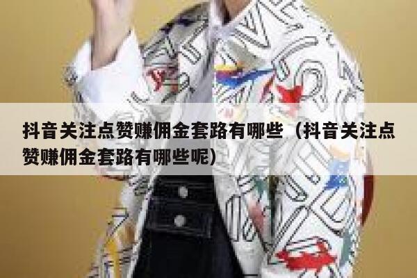 抖音关注点赞赚佣金套路有哪些(抖音关注点赞赚佣金套路有哪些呢) 第1张 抖音关注点赞赚佣金套路有哪些(抖音关注点赞赚佣金套路有哪些呢) 第1张