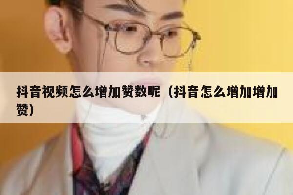 抖音视频怎么增加赞数呢(抖音怎么增加增加赞) 第1张 抖音视频怎么增加赞数呢(抖音怎么增加增加赞) 第1张