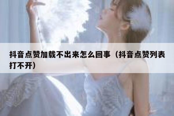 抖音点赞加载不出来怎么回事(抖音点赞列表打不开) 第1张 抖音点赞加载不出来怎么回事(抖音点赞列表打不开) 第1张