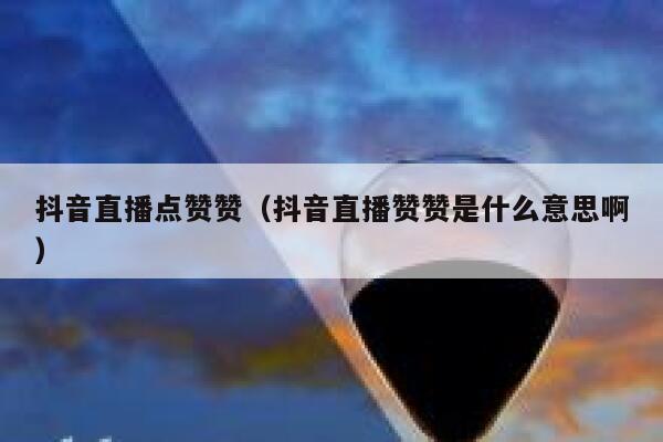 抖音直播点赞赞(抖音直播赞赞是什么意思啊) 第1张 抖音直播点赞赞(抖音直播赞赞是什么意思啊) 第1张