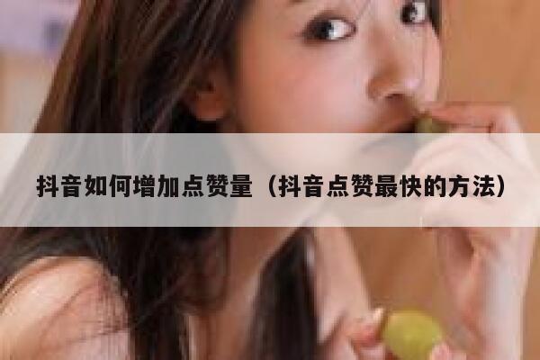 抖音如何增加点赞量(抖音点赞最快的方法) 第1张 抖音如何增加点赞量(抖音点赞最快的方法) 第1张