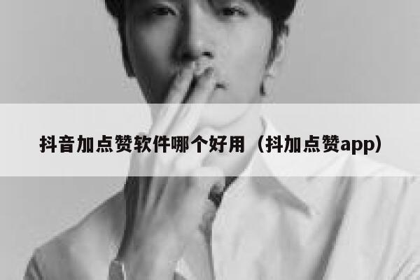 抖音加点赞软件哪个好用(抖加点赞app) 第1张 抖音加点赞软件哪个好用(抖加点赞app) 第1张