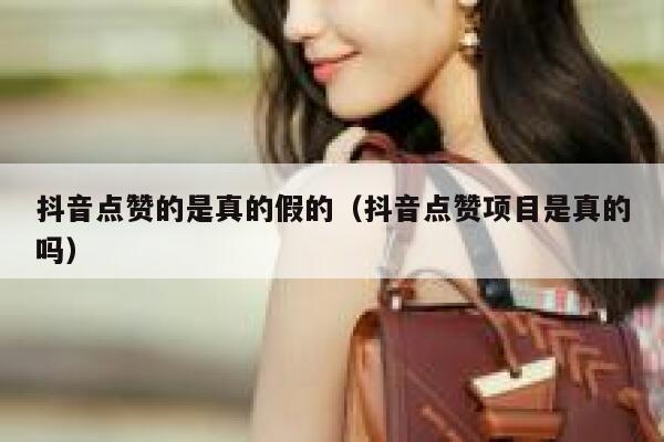 抖音点赞的是真的假的(抖音点赞项目是真的吗) 第1张 抖音点赞的是真的假的(抖音点赞项目是真的吗) 第1张