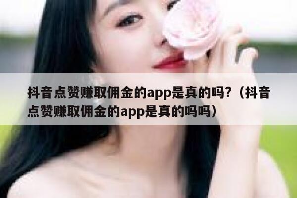 抖音点赞赚取佣金的app是真的吗?(抖音点赞赚取佣金的app是真的吗吗) 第1张 抖音点赞赚取佣金的app是真的吗?(抖音点赞赚取佣金的app是真的吗吗) 第1张