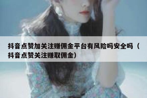 抖音点赞加关注赚佣金平台有风险吗安全吗(抖音点赞关注赚取佣金) 第1张 抖音点赞加关注赚佣金平台有风险吗安全吗(抖音点赞关注赚取佣金) 第1张