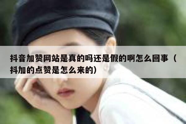 抖音加赞网站是真的吗还是假的啊怎么回事（抖加的点赞是怎么来的） 第1张